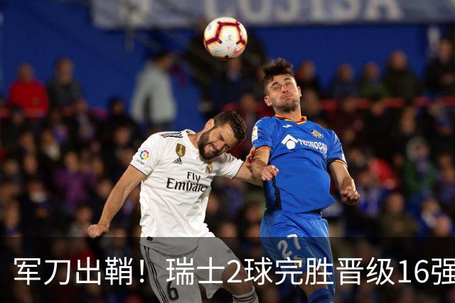 军刀出鞘！瑞士2球完胜晋级16强 时隔88年淘汰赛赢球