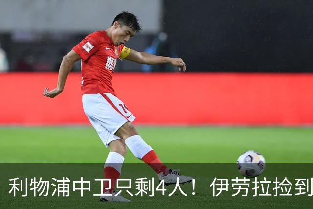 利物浦中卫只剩4人！伊劳拉捡到宝，但防线赌局玩太大