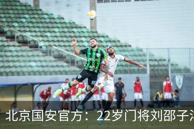 北京国安官方：22岁门将刘邵子洋加盟 曾效力于拜仁二队