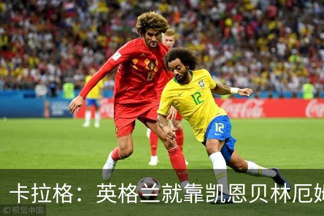 卡拉格：英格兰就靠凯恩贝林厄姆撑着，他们还不是“完全体”球队
