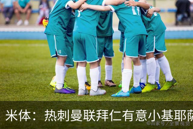 米体：热刺曼联拜仁有意小基耶萨
