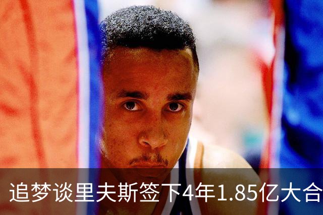 追梦谈里夫斯签下4年1.85亿大合同：这让他不再有表现拉胯的余地