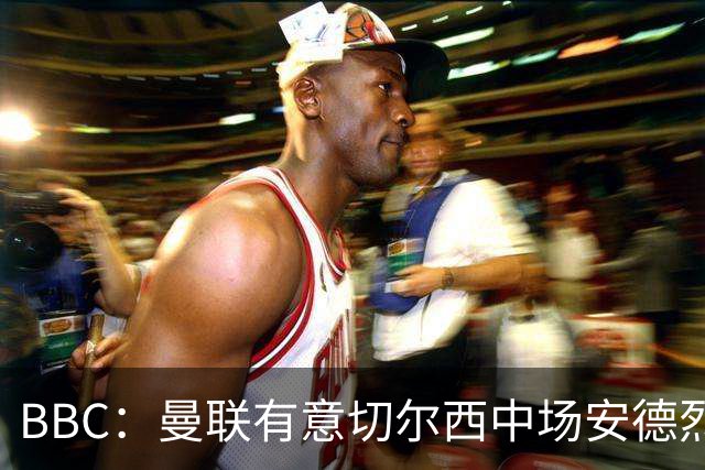 BBC：曼联有意切尔西中场安德烈·桑托斯，继续关注琼阿梅尼等人